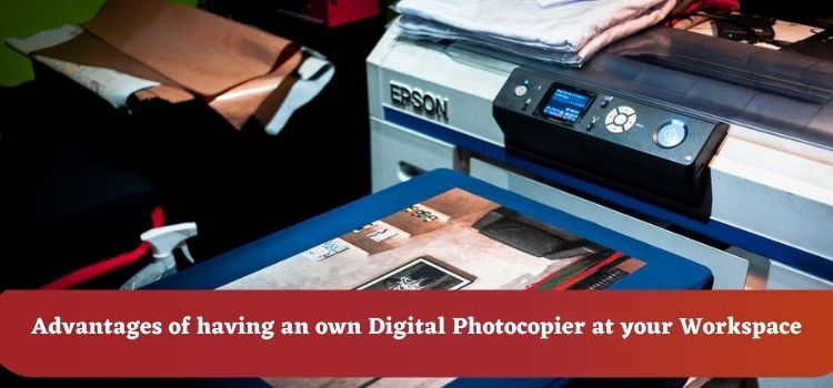 You are currently viewing Advantages of having an own Digital Photocopier at your Workspace